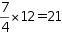 seven over four mutiplied by twelve equals twenty-one