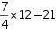 seven over four mutiplied by twelve equals twenty-one