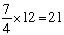 seven over four mutiplied by twelve equals twenty-one